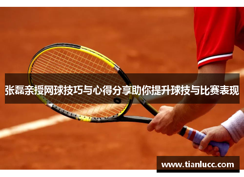 张磊亲授网球技巧与心得分享助你提升球技与比赛表现