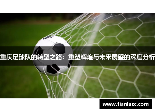 重庆足球队的转型之路：重塑辉煌与未来展望的深度分析