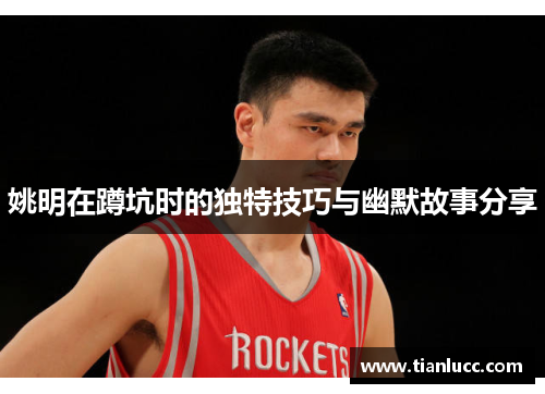 姚明在蹲坑时的独特技巧与幽默故事分享