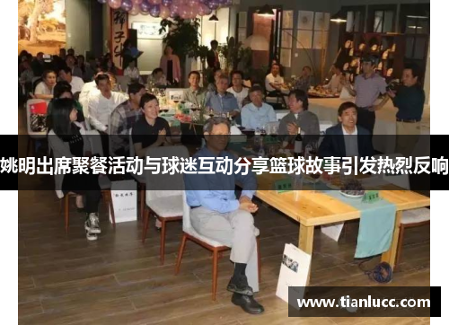 姚明出席聚餐活动与球迷互动分享篮球故事引发热烈反响