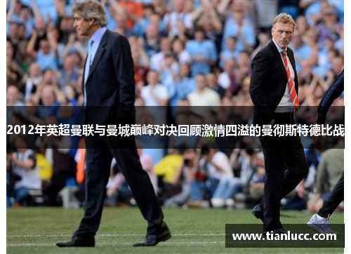 2012年英超曼联与曼城巅峰对决回顾激情四溢的曼彻斯特德比战