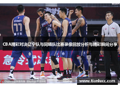 CBA精彩对决辽宁队与同曦队比赛录像回放分析与精彩瞬间分享