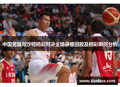 中国男篮与沙特精彩对决全场录像回放及精彩瞬间分析