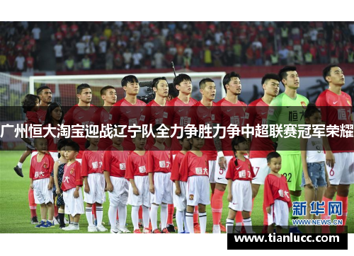 广州恒大淘宝迎战辽宁队全力争胜力争中超联赛冠军荣耀