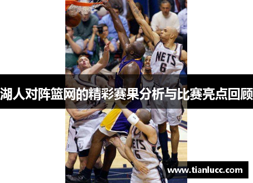 湖人对阵篮网的精彩赛果分析与比赛亮点回顾