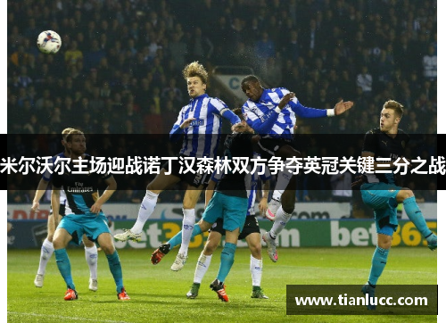 米尔沃尔主场迎战诺丁汉森林双方争夺英冠关键三分之战